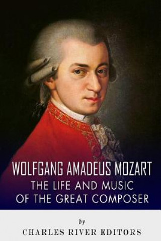 Carte Wolfgang Amadeus Mozart: The Life and Music of the Great Composer Charles River Editors