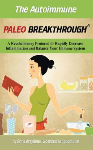 Knjiga The Autoimmune Paleo Breakthrough: A Revolutionary Protocol to Rapidly Decrease Inflammation and Balance Your Immune System Anne Angelone