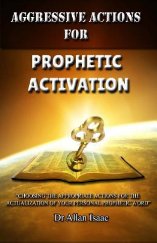 Knjiga Aggressive Actions For Prophetic Activation: Choosing The Appropriate Actions For The Actualization Of Your Personal Prophetic Word Dr Allan S Isaac