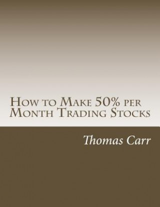 Kniha How to Make 50% per Month Trading Stocks: How to trade one of the most exciting trading systems ever invented! Dr Thomas K Carr