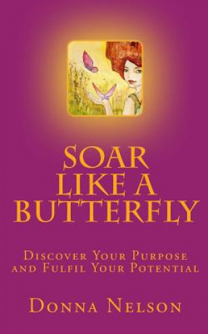 Knjiga Soar Like A Butterfly: Discover Your Purpose and Fulfil Your Potential MS Donna T Nelson