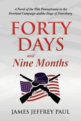 Libro Forty Days and Nine Months: A Novel of the 95th Pennsylvania in the Overland Campaign and the Siege of Petersburg James Jeffrey Paul