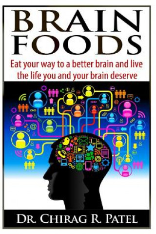 Книга Brain Foods: Eat your way to a better brain and live the life you and your brain deserve Chirag R Patel