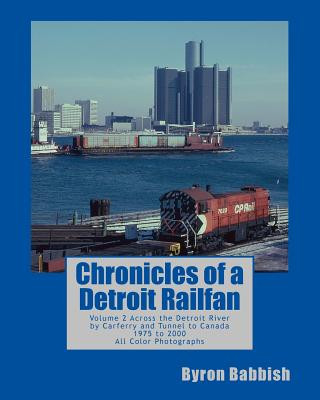 Knjiga Chronicles of a Detroit Railfan: Volume 2, Across the Detroit River by Carferry and Tunnel to Canada, 1975 to 2000, All Color Photographs Byron Babbish