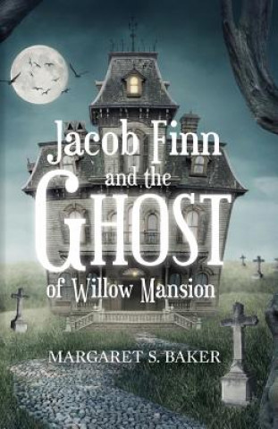 Könyv Jacob Finn and the Ghost of Willow Mansion Margaret S Baker