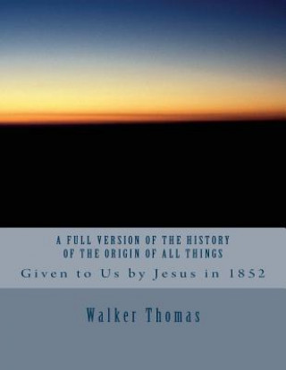 Könyv A Full Version of The History of the Origin of All Things: Given to Us by Jesus in 1852 Walker Thomas
