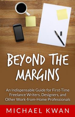 Kniha Beyond the Margins: An Indispensable Guide for First-Time Freelance Writers, Designers, and Other Work-from-Home Professionals Michael Kwan