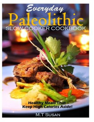 Kniha Everyday Paleolithic Slow Cooker Cookbook: Healthy Meals That Keep High Calories M T Susan