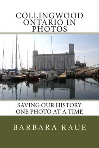 Książka Collingwood Ontario in Photos: Saving Our History One Photo at a Time Mrs Barbara Raue