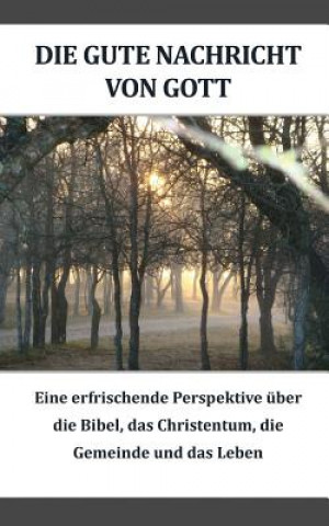Kniha Die gute Nachricht von Gott (German): Eine erfrischende Perspektive iiber die Bibel, das Christentum, die Gemeinde und das Leben Dennis Ensor