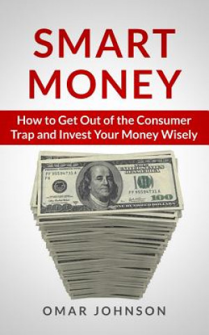 Kniha Smart Money: How To Get Out Of The Consumer Trap And Invest Your Money Wisely Omar Johnson