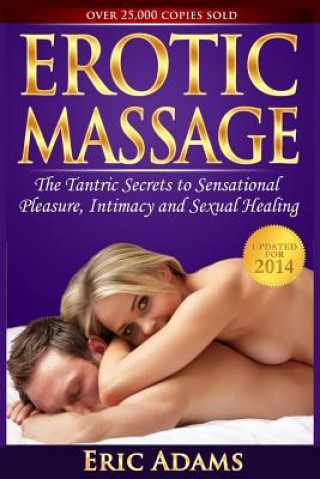 Carte Erotic Massage and the Tantric Secrets to Sensational Pleasure, Intimacy and Sexual Healing: Unleash the Power of Touch in the Bedroom and Beyond MR Eric Adams
