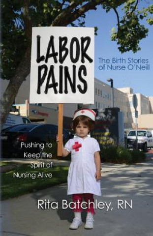 Carte Labor Pains: Pushing to Keep the Spirit of Nursing Alive Rita Batchley Rn