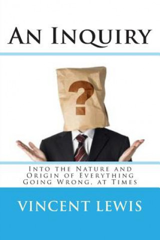 Kniha An Inquiry: Into the Nature and Origin of Everything Going Wrong, at Times Vincent P Lewis