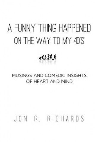 Carte A Funny Thing Happened on the way to my 40's: Musings and Comedic Insights of Heart and Mind Jon R Richards
