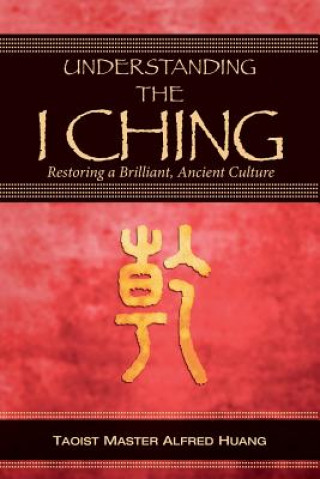 Könyv Understanding the I Ching: Restoring a Brilliant, Ancient Culture Alfred Huang