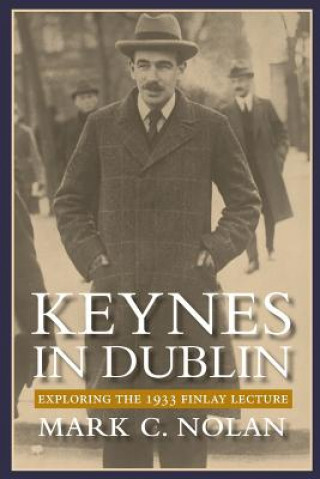 Kniha Keynes in Dublin: Exploring the 1933 Finlay Lecture Mark C Nolan