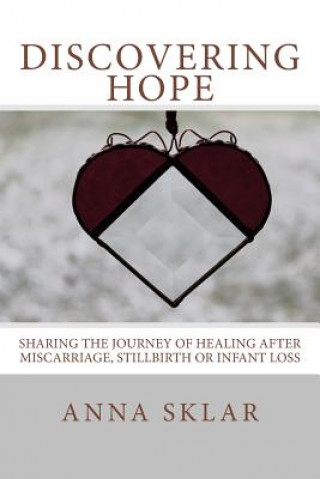 Kniha Discovering Hope: Sharing the Journey of Healing After Miscarriage, Stillbirth, or Infant Loss Anna Lynne Sklar