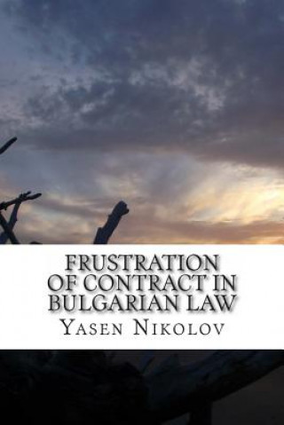 Könyv Frustration of Contract in Bulgarian Law: Clausula Rebus Sic Stantibus and Force Majeure Yasen Lyubenov Nikolov