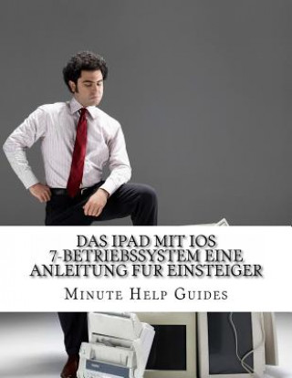 Книга Das iPad mit iOS 7-Betriebssystem Eine Anleitung fur Einsteiger: Fur iPad und iPad Mini Minute Help Guides