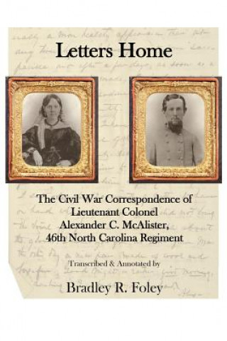 Książka Letters Home: : The Civil War Correspondence of Lieutenant Colonel Alexander C. McAlister Bradley R Foley