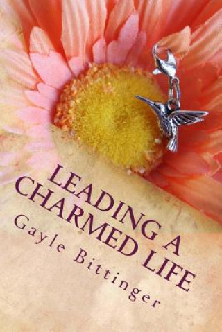 Book Leading a Charmed Life: My Journey Through Cancer Treatment Gayle Bittinger