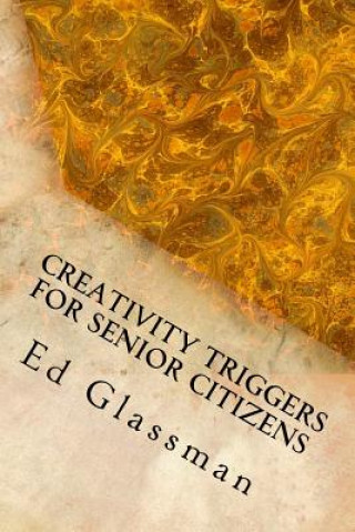 Książka Creativity Triggers For Senior Citizens: Brighten Your Life With Your Inventiveness Ed Glassman