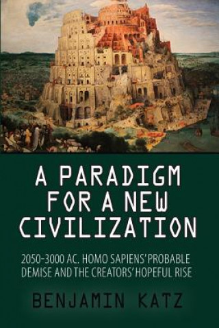 Kniha A paradigm for a new civilzation-a book: 2050-3000 AC.Homo sapiens`probable demise and the creators` hopeful rise. Benjamin Katz