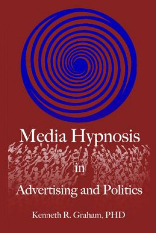 Könyv Media Hypnosis in Advertising and Politics Kenneth R Graham Phd