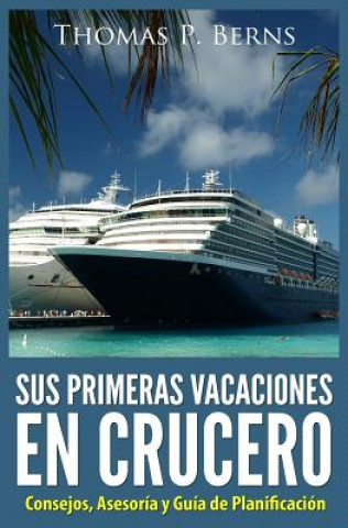 Könyv Sus Primeras Vacaciones en Crucero: Consejos, Asesoria y Guia de Planificacion Thomas P Berns