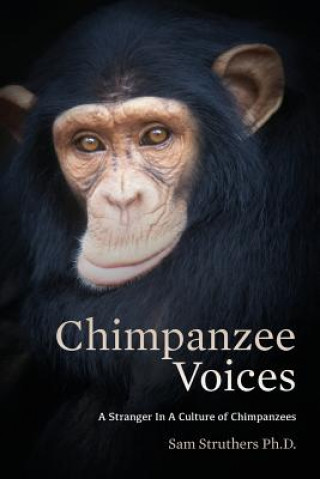 Kniha Chimpanzee Voices: A Stranger In A Culture of Chimpanzees Sam Struthers Ph D