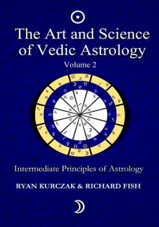 Kniha The Art and Science of Vedic Astrology Volume 2: Intermediate Principles of Astrology W Ryan Kurczak