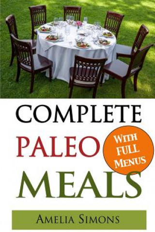 Kniha Complete Paleo Meals: A Paleo Cookbook Featuring Paleo Comfort Foods - Recipes for an Appetizer, Entree, Side Dishes and Dessert in Every Me Amelia Simons