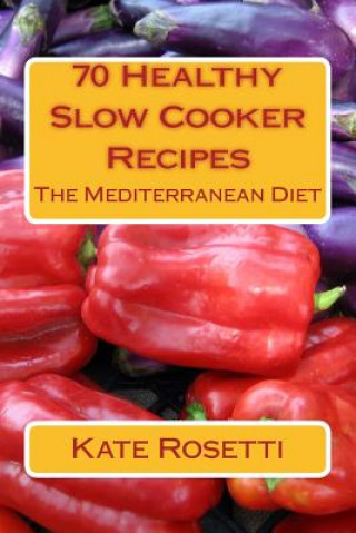 Kniha 70 Healthy Slow Cooker Recipes The Mediterranean Diet: The Mediterranean Diet Kate Rosetti