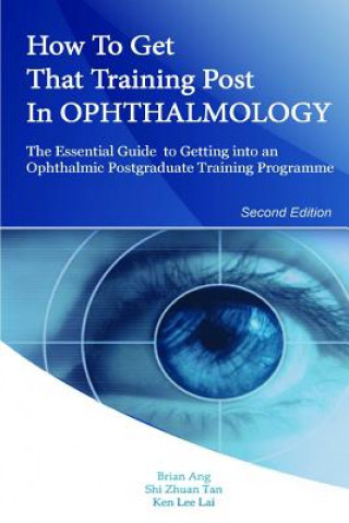 Kniha How to Get that Training Post in Ophthalmology: The Essential Guide to Getting into an Ophthalmic Postgraduate Training Programme Brian Ang