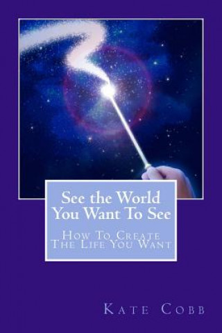 Kniha See The World You Want To See: How To Create The Life You Want Kate Cobb