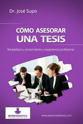 Книга Cómo asesorar una tesis: Rentabiliza tu conocimiento y experiencia profesional Jose Supo