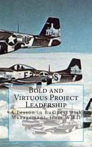 Kniha Bold and Virtuous Project Leadership: A Lesson in business Risk Management from WWII MR Randall L Calloway P E