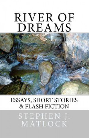 Książka River of Dreams: Essays, Short Stories & Flash Fiction Stephen J Matlock