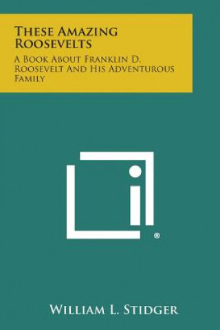 Carte These Amazing Roosevelts: A Book about Franklin D. Roosevelt and His Adventurous Family William L Stidger