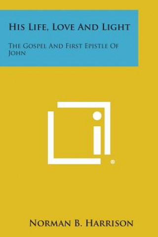 Livre His Life, Love and Light: The Gospel and First Epistle of John Norman B Harrison