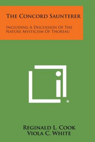 Kniha The Concord Saunterer: Including a Discussion of the Nature Mysticism of Thoreau Reginald L Cook