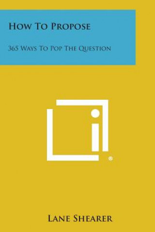 Книга How to Propose: 365 Ways to Pop the Question Lane Shearer