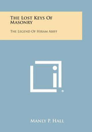 Könyv The Lost Keys of Masonry: The Legend of Hiram Abiff Manly P Hall