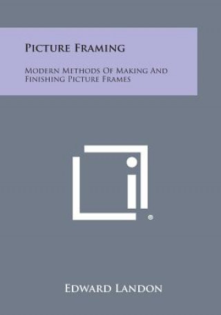 Kniha Picture Framing: Modern Methods of Making and Finishing Picture Frames Edward Landon