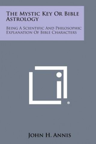 Książka The Mystic Key or Bible Astrology: Being a Scientific and Philosophic Explanation of Bible Characters John H Annis