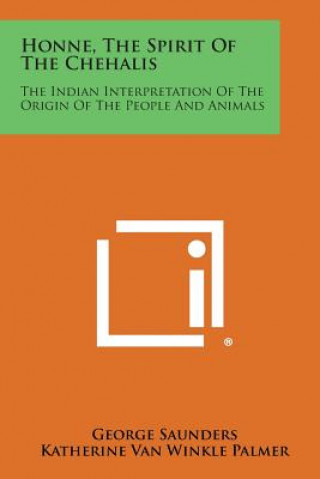 Buch Honne, the Spirit of the Chehalis: The Indian Interpretation of the Origin of the People and Animals George Saunders