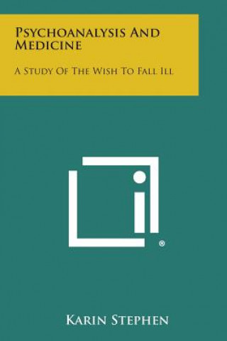 Książka Psychoanalysis and Medicine: A Study of the Wish to Fall Ill Karin Stephen