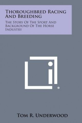 Kniha Thoroughbred Racing and Breeding: The Story of the Sport and Background of the Horse Industry Tom R Underwood