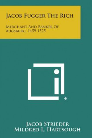 Könyv Jacob Fugger the Rich: Merchant and Banker of Augsburg, 1459-1525 Jacob Strieder